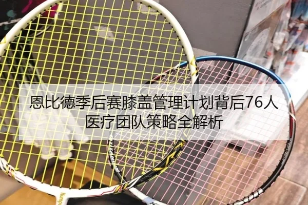 恩比德季后赛膝盖管理计划背后76人医疗团队策略全解析