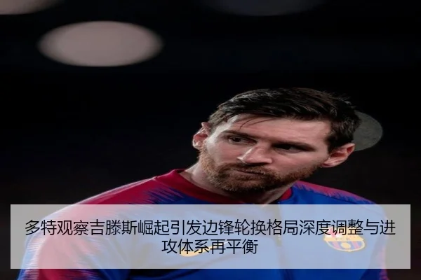 多特观察吉滕斯崛起引发边锋轮换格局深度调整与进攻体系再平衡 - c7c7