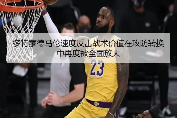 多特蒙德马伦速度反击战术价值在攻防转换中再度被全面放大