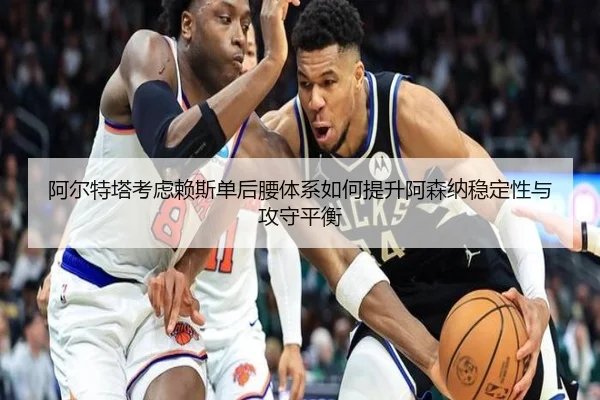 阿尔特塔考虑赖斯单后腰体系如何提升阿森纳稳定性与攻守平衡