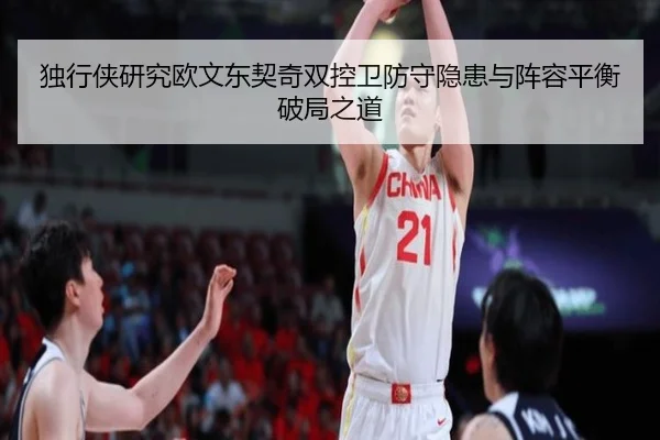 独行侠研究欧文东契奇双控卫防守隐患与阵容平衡破局之道